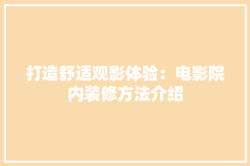 打造舒适观影体验：电影院内装修方法介绍 室内设计