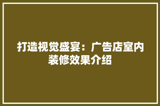 打造视觉盛宴：广告店室内装修效果介绍 室内设计