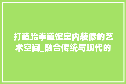 打造跆拳道馆室内装修的艺术空间_融合传统与现代的健身天堂 室内设计