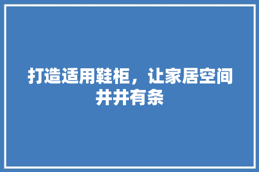 打造适用鞋柜，让家居空间井井有条 室内设计