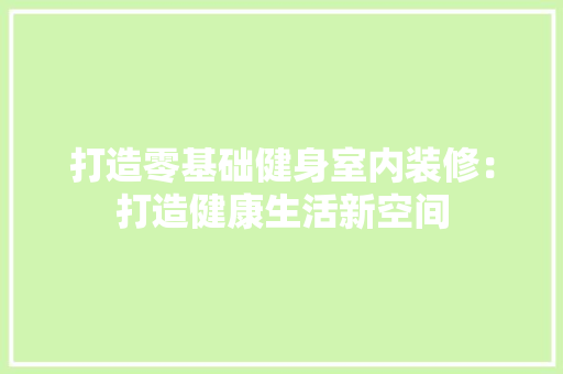 打造零基础健身室内装修：打造健康生活新空间 室内设计