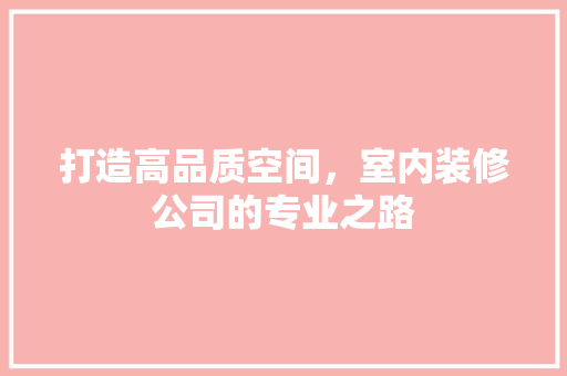 打造高品质空间，室内装修公司的专业之路 室内设计