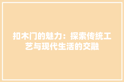 扣木门的魅力：探索传统工艺与现代生活的交融