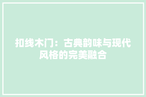 扣线木门：古典韵味与现代风格的完美融合