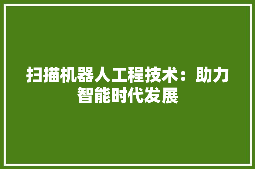 扫描机器人工程技术：助力智能时代发展 室内设计