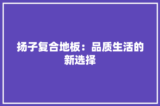 扬子复合地板：品质生活的新选择 室内设计