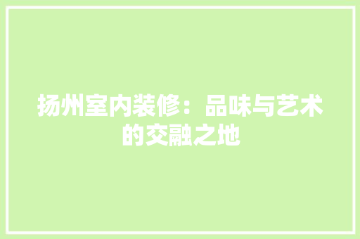 扬州室内装修：品味与艺术的交融之地 室内设计