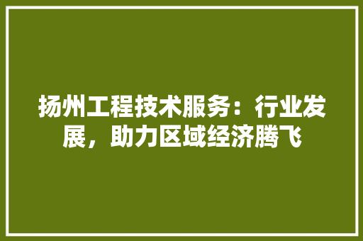 扬州工程技术服务：行业发展，助力区域经济腾飞 室内设计