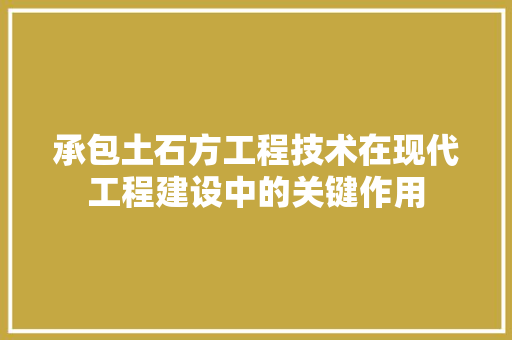 承包土石方工程技术在现代工程建设中的关键作用