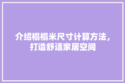介绍榻榻米尺寸计算方法，打造舒适家居空间 家居装修