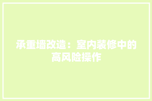 承重墙改造：室内装修中的高风险操作 室内设计