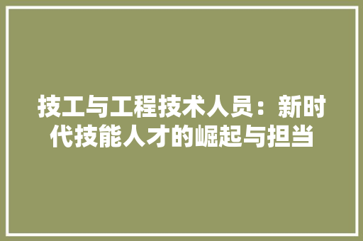 技工与工程技术人员：新时代技能人才的崛起与担当 室内设计