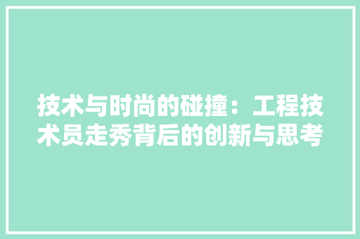 技术与时尚的碰撞：工程技术员走秀背后的创新与思考 室内设计
