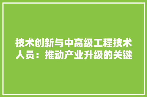 技术创新与中高级工程技术人员：推动产业升级的关键力量 室内设计