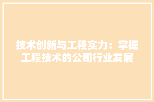技术创新与工程实力：掌握工程技术的公司行业发展 室内设计