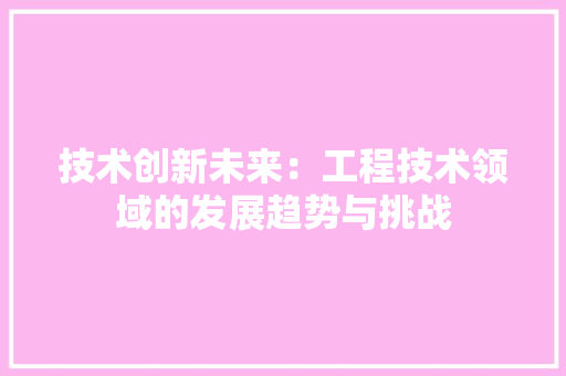 技术创新未来：工程技术领域的发展趋势与挑战 室内设计