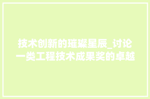 技术创新的璀璨星辰_讨论一类工程技术成果奖的卓越贡献 室内设计