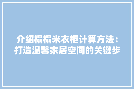 介绍榻榻米衣柜计算方法：打造温馨家居空间的关键步骤 家居装修