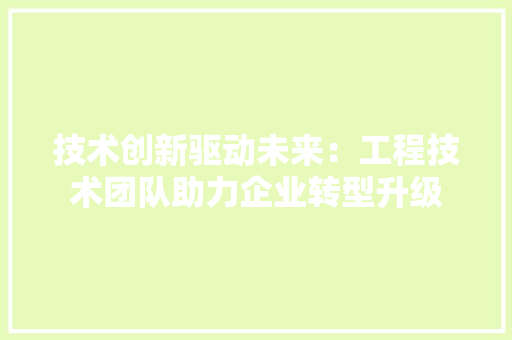 技术创新驱动未来：工程技术团队助力企业转型升级 室内设计