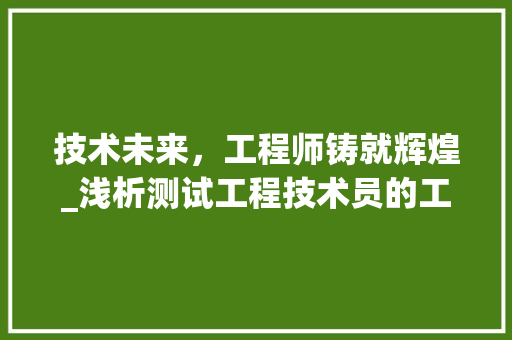 技术未来，工程师铸就辉煌_浅析测试工程技术员的工作与价值