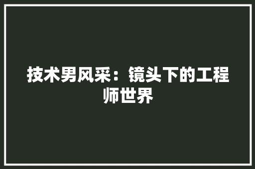 技术男风采：镜头下的工程师世界