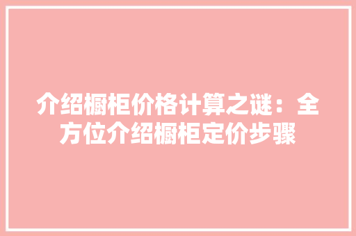 介绍橱柜价格计算之谜：全方位介绍橱柜定价步骤 家居装修