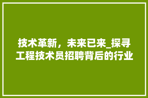 技术革新，未来已来_探寻工程技术员招聘背后的行业机遇 室内设计