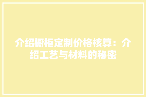 介绍橱柜定制价格核算：介绍工艺与材料的秘密 家居装修