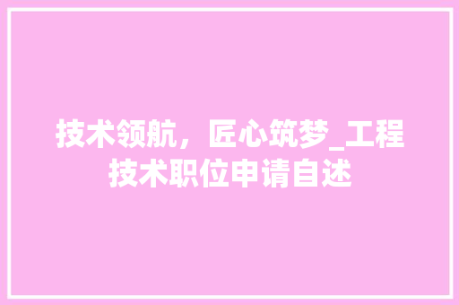 技术领航，匠心筑梦_工程技术职位申请自述