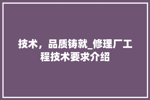 技术，品质铸就_修理厂工程技术要求介绍 室内设计
