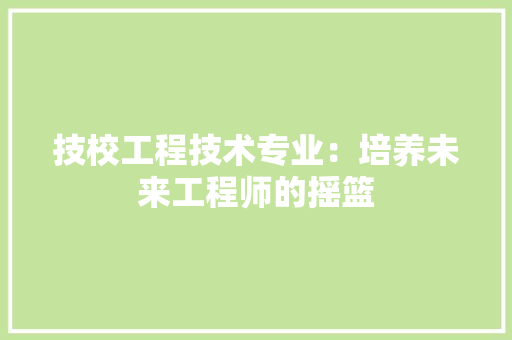 技校工程技术专业：培养未来工程师的摇篮 室内设计
