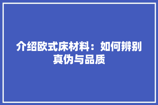 介绍欧式床材料：如何辨别真伪与品质 家居装修