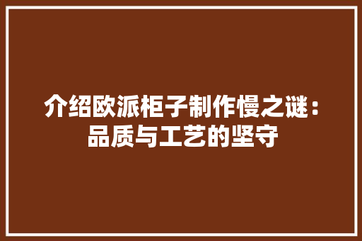 介绍欧派柜子制作慢之谜：品质与工艺的坚守 家居装修