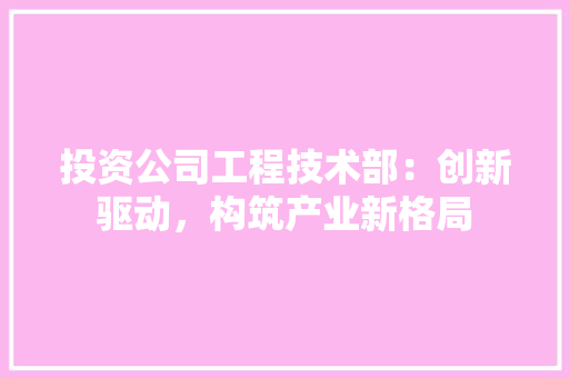 投资公司工程技术部：创新驱动，构筑产业新格局 室内设计