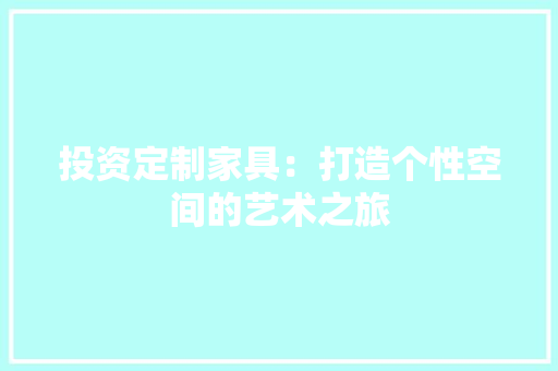 投资定制家具：打造个性空间的艺术之旅 室内设计
