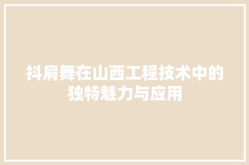 抖肩舞在山西工程技术中的独特魅力与应用 室内设计