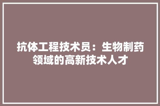抗体工程技术员：生物制药领域的高新技术人才 室内设计