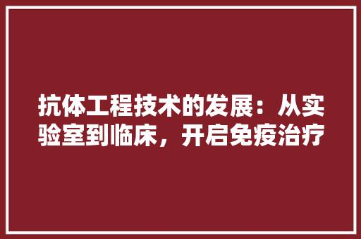 抗体工程技术的发展：从实验室到临床，开启免疫治疗新时代 室内设计