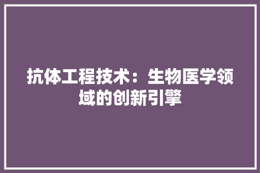 抗体工程技术：生物医学领域的创新引擎 室内设计