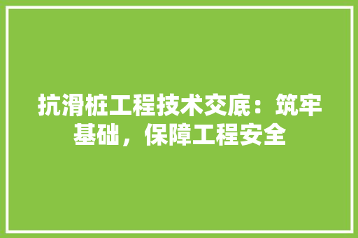 抗滑桩工程技术交底：筑牢基础，保障工程安全 室内设计