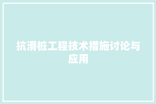 抗滑桩工程技术措施讨论与应用 室内设计
