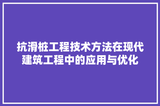 抗滑桩工程技术方法在现代建筑工程中的应用与优化 室内设计