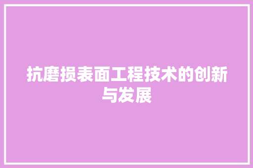 抗磨损表面工程技术的创新与发展