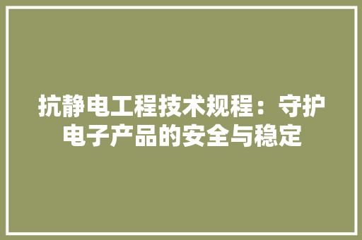 抗静电工程技术规程：守护电子产品的安全与稳定 室内设计