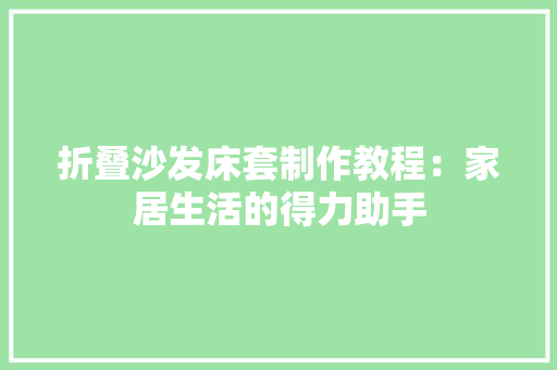 折叠沙发床套制作教程：家居生活的得力助手 室内设计