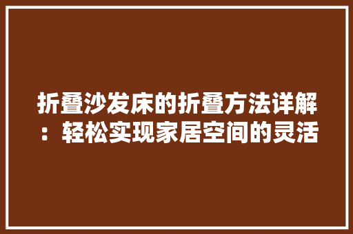 折叠沙发床的折叠方法详解：轻松实现家居空间的灵活转换 室内设计