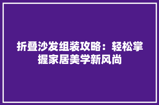 折叠沙发组装攻略：轻松掌握家居美学新风尚 室内设计