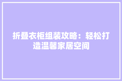 折叠衣柜组装攻略：轻松打造温馨家居空间 室内设计