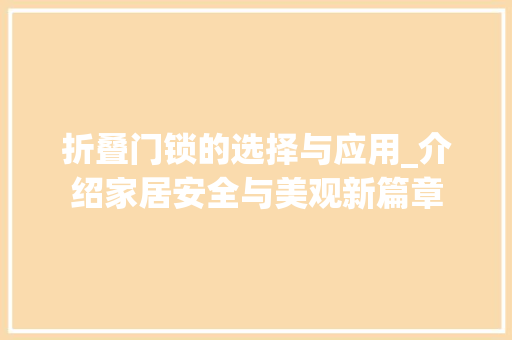 折叠门锁的选择与应用_介绍家居安全与美观新篇章 室内设计