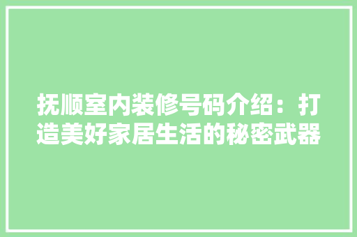 抚顺室内装修号码介绍：打造美好家居生活的秘密武器 室内设计